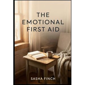 Finch, Sasha The Emotional First Aid: A guide for calmer days, clearer moments, and small resets that help you keep going. Finch, Sasha The Emotional First Aid: A guide for calmer days, clearer moments, and small resets that help you keep going.