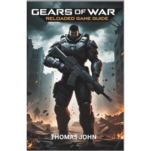 John, Thomas GEARS OF WARS RELOADED GAME GUIDE: Survive the Horde Conquer the War John, Thomas GEARS OF WARS RELOADED GAME GUIDE: Survive the Horde Conquer the War