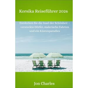 Charles, Jon Korsika-Reiseführer 2026: Entdecken Sie die Insel der Schönheit – versteckte Dörfer, malerische Fahrten und ein Küstenparadies Charles, Jon Korsika-Reiseführer 2026: Entdecken Sie die Insel der Schönheit – versteckte Dörfer, malerische Fahrten und ein Küstenparadies