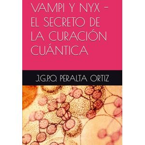 PERALTA ORTIZ, J.G.P.O. VAMPI Y NYX EL SECRETO DE LA CURACIÓN CUÁNTICA PERALTA ORTIZ, J.G.P.O. VAMPI Y NYX EL SECRETO DE LA CURACIÓN CUÁNTICA