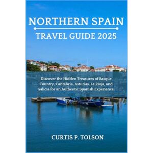 Tolson, Curtis P. Northern Spain Travel Guide 2025: Discover the Hidden Treasures of Basque Country, Cantabria, Asturias, La Rioja, and Galicia for an Authentic Spanish Experience. Tolson, Curtis P. Northern Spain Travel Guide 2025: Discover the Hidden Treasures of Basque Country, Cantabria, Asturias, La Rioja, and Galicia for an Authentic Spanish Experience.