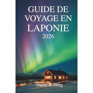 Heng, Danny B. GUIDE DE VOYAGE EN LAPONIE 2026: À la découverte de la nature, de la culture et de la magie saisonnière dans l'Extrême-Nord suédois Heng, Danny B. GUIDE DE VOYAGE EN LAPONIE 2026: À la découverte de la nature, de la culture et de la magie saisonnière dans l'Extrême-Nord suédois