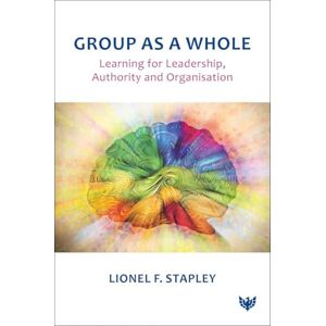 Lionel F. Stapley Group as a Whole: Learning for Leadership, Authority and Organisation Lionel F. Stapley Group as a Whole: Learning for Leadership, Authority and Organisation