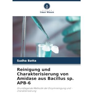 Batta, Sudha Reinigung und Charakterisierung von Amidase aus Bacillus sp. APB-6: Grundlegende Methodik der Enzymreinigung und -charakterisierung Batta, Sudha Reinigung und Charakterisierung von Amidase aus Bacillus sp. APB-6: Grundlegende Methodik der Enzymreinigung und -charakterisierung