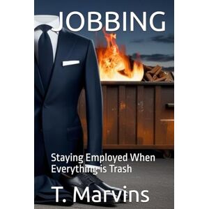 Marvins, T. JOBBING: Staying Employed When Everything is Trash Marvins, T. JOBBING: Staying Employed When Everything is Trash