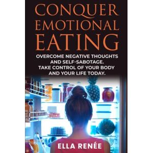 Renée, Ella Conquer Emotional Eating: Overcome Negative Thoughts And Self-Sabotage. Take Control of Your Body And Your Life Today. Renée, Ella Conquer Emotional Eating: Overcome Negative Thoughts And Self-Sabotage. Take Control of Your Body And Your Life Today.