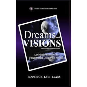 Evans, Roderick Levi Dreams and Visions: A Biblical Perspective to Understanding Dreams and Visions: 1 (Abundant Truth Spiritual Gifts) Evans, Roderick Levi Dreams and Visions: A Biblical Perspective to Understanding Dreams and Visions: 1 (Abundant Truth Spiritual Gifts)
