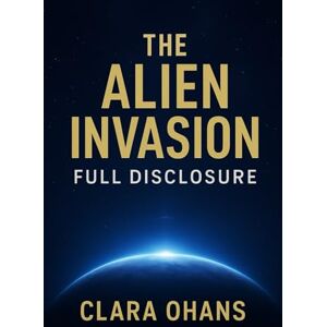 OHANS, CLARA THE ALIEN INVASION : FULL DISCLOSURE THE HIDDEN TRUTH BEHIND THE AGE OF DISCLOSURE: The Book They Don't Want You To Read Before The Documentary Premieres OHANS, CLARA THE ALIEN INVASION : FULL DISCLOSURE THE HIDDEN TRUTH BEHIND THE AGE OF DISCLOSURE: The Book They Don't Want You To Read Before The Documentary Premieres