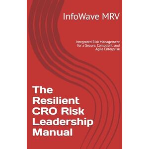 MRV, InfoWave The Resilient CRO Risk Leadership Manual: Integrated Risk Management for a Secure, Compliant, and Agile Enterprise (Executive Leadership Handbook Series) MRV, InfoWave The Resilient CRO Risk Leadership Manual: Integrated Risk Management for a Secure, Compliant, and Agile Enterprise (Executive Leadership Handbook Series)