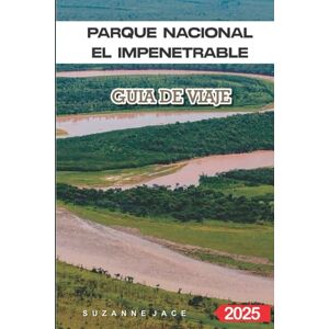 Jace, Suzanne Parque Nacional El Impenetrable Guía de Viaje 2025: Vida silvestre, rutas de trekking y consejos para explorar la jungla oculta de Argentina Jace, Suzanne Parque Nacional El Impenetrable Guía de Viaje 2025: Vida silvestre, rutas de trekking y consejos para explorar la jungla oculta de Argentina