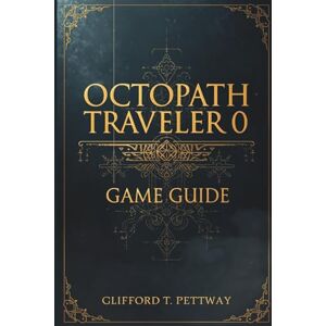Pettway, Clifford T. Octopath Traveler 0 Game Guide: A Comprehensive Player’s Manual to Mastering Combat, Storylines, and Secrets Pettway, Clifford T. Octopath Traveler 0 Game Guide: A Comprehensive Player’s Manual to Mastering Combat, Storylines, and Secrets