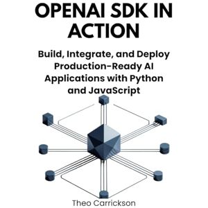 Carrickson, Theo OpenAI SDK in Action: Build, Integrate, and Deploy Production-Ready AI Applications with Python and JavaScript Carrickson, Theo OpenAI SDK in Action: Build, Integrate, and Deploy Production-Ready AI Applications with Python and JavaScript