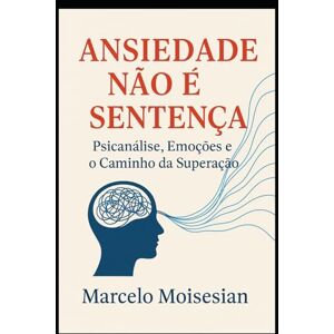 Moisesian, Lic. Marcelo Ansiedade Não É Sentença – Psicanálise, Emoções e o Caminho da Superação Moisesian, Lic. Marcelo Ansiedade Não É Sentença – Psicanálise, Emoções e o Caminho da Superação