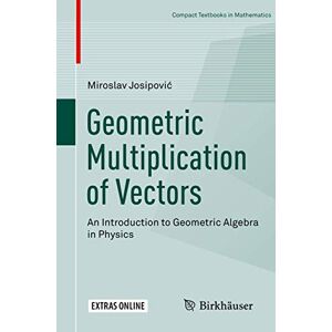 Josipović, Miroslav Geometric Multiplication of Vectors: An Introduction to Geometric Algebra in Physics (Compact Textbooks in Mathematics) Josipović, Miroslav Geometric Multiplication of Vectors: An Introduction to Geometric Algebra in Physics (Compact Textbooks in Mathematics)