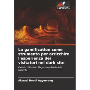 Boadi Agyemang, Akwasi La gamification come strumento per arricchire l'esperienza dei visitatori nei dark site: Castello di Elmina Magazzino ufficiale della schiavitù Boadi Agyemang, Akwasi La gamification come strumento per arricchire l'esperienza dei visitatori nei dark site: Castello di Elmina Magazzino ufficiale della schiavitù