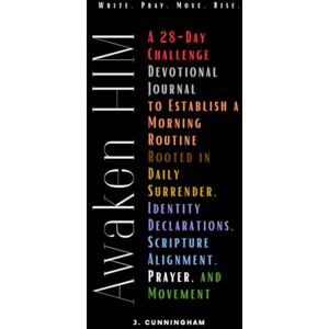Cunningham, Joritta Awaken Him: A 28-Day Challenge Devotional Journal to Establish a Morning Routine Rooted in Daily Surrender, Identity Declarations, Scripture Alignment, Prayer, and Movement Cunningham, Joritta Awaken Him: A 28-Day Challenge Devotional Journal to Establish a Morning Routine Rooted in Daily Surrender, Identity Declarations, Scripture Alignment, Prayer, and Movement