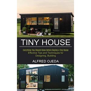 Ojeda, Alfred Tiny House: Effective Tips and Techniques for Designing, Building (Everything You Should Know Before Buying a Tiny House) Ojeda, Alfred Tiny House: Effective Tips and Techniques for Designing, Building (Everything You Should Know Before Buying a Tiny House)
