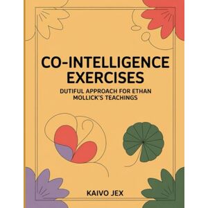 Jex, Kaivo Co-Intelligence Exercises: Dutiful Approach For Ethan Mollick’s Teachings Jex, Kaivo Co-Intelligence Exercises: Dutiful Approach For Ethan Mollick’s Teachings