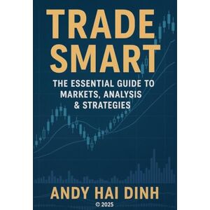 Dinh, Andy Hai Trade Smart: The Essential Guide to Markets, Analyses & Strategies Dinh, Andy Hai Trade Smart: The Essential Guide to Markets, Analyses & Strategies