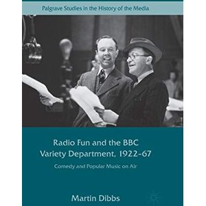 Dibbs, Martin Radio Fun and the BBC Variety Department, 1922―67: Comedy and Popular Music on Air (Palgrave Studies in the History of the Media) Dibbs, Martin Radio Fun and the BBC Variety Department, 1922―67: Comedy and Popular Music on Air (Palgrave Studies in the History of the Media)
