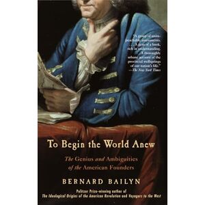 Bailyn, Bernard To Begin the World Anew: The Genius and Ambiguities of the American Founders (Vintage) Bailyn, Bernard To Begin the World Anew: The Genius and Ambiguities of the American Founders (Vintage)
