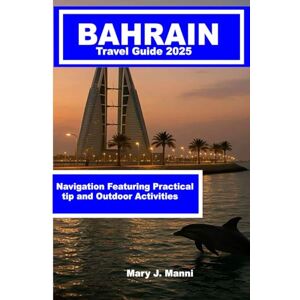 J. Manni, Mary Bahrain Travel Guide 2025: Navigation Featuring Practical tip and Outdoor Activities J. Manni, Mary Bahrain Travel Guide 2025: Navigation Featuring Practical tip and Outdoor Activities