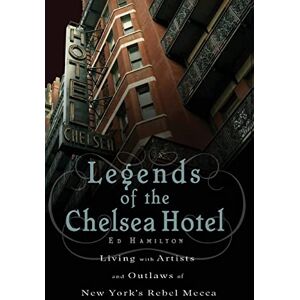 Hamilton, Ed Legends of the Chelsea Hotel: Living with Artists and Outlaws in New York's Rebel Mecca Hamilton, Ed Legends of the Chelsea Hotel: Living with Artists and Outlaws in New York's Rebel Mecca