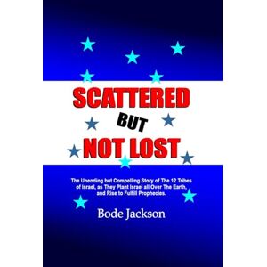 Jackson SCATTERED BUT NOT LOST: The Unending but Compelling Story of The 12 Tribes of Israel, as They Plant Israel all Over The Earth, and Rise to Fulfill Prophecies. Jackson SCATTERED BUT NOT LOST: The Unending but Compelling Story of The 12 Tribes of Israel, as They Plant Israel all Over The Earth, and Rise to Fulfill Prophecies.
