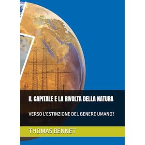 BENNET, SIG. THOMAS IL CAPITALE E LA RIVOLTA DELLA NATURA: VERSO L'ESTINZIONE DEL GENERE UMANO? BENNET, SIG. THOMAS IL CAPITALE E LA RIVOLTA DELLA NATURA: VERSO L'ESTINZIONE DEL GENERE UMANO?