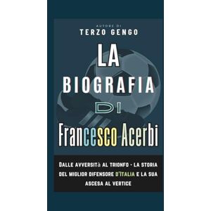 Gengo, Terzo La Biografia Di Francesco Acerbi: Dalle avversità al trionfo la storia del miglior difensore d’Italia e la sua ascesa al vertice Gengo, Terzo La Biografia Di Francesco Acerbi: Dalle avversità al trionfo la storia del miglior difensore d’Italia e la sua ascesa al vertice
