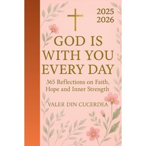 Din Cucerdea, Valer God is with you every day: 365 Reflections on Faith, Hope and Inner Strength (Faith & Hope Daily Reflections Collection) Din Cucerdea, Valer God is with you every day: 365 Reflections on Faith, Hope and Inner Strength (Faith & Hope Daily Reflections Collection)
