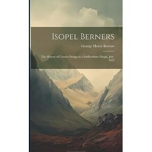Borrow, George Henry Isopel Berners: The History of certain doings in a Staffordshire Dingle, July, 1825 Borrow, George Henry Isopel Berners: The History of certain doings in a Staffordshire Dingle, July, 1825