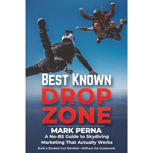 Perna, Mark Best Known Drop Zone: A No-B.S. Guide to Skydiving Marketing That Actually Works Perna, Mark Best Known Drop Zone: A No-B.S. Guide to Skydiving Marketing That Actually Works