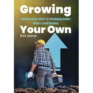 Ashton Growing Your Own: Common sense advice for developing leaders within a small business Ashton Growing Your Own: Common sense advice for developing leaders within a small business