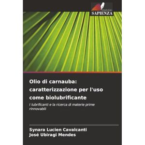 Cavalcanti, Synara Lucien Olio di carnauba: caratterizzazione per l'uso come biolubrificante: I lubrificanti e la ricerca di materie prime rinnovabili Cavalcanti, Synara Lucien Olio di carnauba: caratterizzazione per l'uso come biolubrificante: I lubrificanti e la ricerca di materie prime rinnovabili