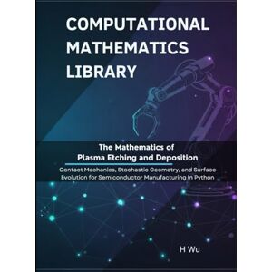 Wu, H The Mathematics of Plasma Etching and Deposition: Kinetic Theory, Nonlinear PDEs, and Control for Semiconductor Manufacturing in Python (Computational Mathematics Library) Wu, H The Mathematics of Plasma Etching and Deposition: Kinetic Theory, Nonlinear PDEs, and Control for Semiconductor Manufacturing in Python (Computational Mathematics Library)