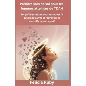 Ruby, Félicia Prendre soin de soi pour les femmes atteintes de TDAH: Un guide pratique pour retrouver le calme, la clarté et reprendre le contrôle de son esprit Ruby, Félicia Prendre soin de soi pour les femmes atteintes de TDAH: Un guide pratique pour retrouver le calme, la clarté et reprendre le contrôle de son esprit