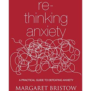 Bristow, Margaret Rethinking Anxiety: A practical guide to defeating anxiety Bristow, Margaret Rethinking Anxiety: A practical guide to defeating anxiety