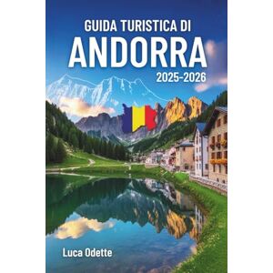 Odette, Luca GUIDA TURISTICA DIANDORRA 2025-2026: Un viaggio tra cime innevate e valli tranquille all'ombra dei giganti Odette, Luca GUIDA TURISTICA DIANDORRA 2025-2026: Un viaggio tra cime innevate e valli tranquille all'ombra dei giganti