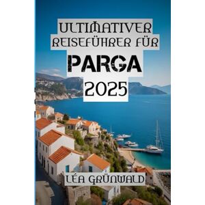 GRÜNWALD, LÉA Ultimativer Reiseführer für Parga 2025: „Schwimmen, Wandern, Schlemmen, Wiederholen – Ihr perfektes Parga-Abenteuer“ GRÜNWALD, LÉA Ultimativer Reiseführer für Parga 2025: „Schwimmen, Wandern, Schlemmen, Wiederholen – Ihr perfektes Parga-Abenteuer“