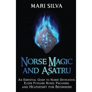 Silva Norse Magic and Asatru: An Essential Guide to Norse Divination, Elder Futhark Runes, Paganism, and Heathenry for Beginners (Pagan Beliefs) Silva Norse Magic and Asatru: An Essential Guide to Norse Divination, Elder Futhark Runes, Paganism, and Heathenry for Beginners (Pagan Beliefs)