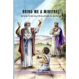 Burns, John Jay Bring Me A Minstrel: May you hear the high calling of worship and discover your inner musician Burns, John Jay Bring Me A Minstrel: May you hear the high calling of worship and discover your inner musician