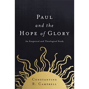 Campbell, Constantine PAUL AND THE HOPE OF GLORY SC: An Exegetical and Theological Study Campbell, Constantine PAUL AND THE HOPE OF GLORY SC: An Exegetical and Theological Study