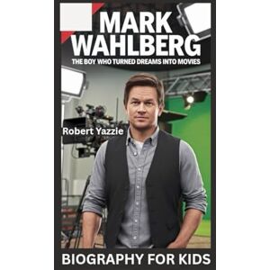 Yazzie, Robert MARK WAHLBERG: The Boy Who Turned Dreams into Movies- Biography for kids Yazzie, Robert MARK WAHLBERG: The Boy Who Turned Dreams into Movies- Biography for kids