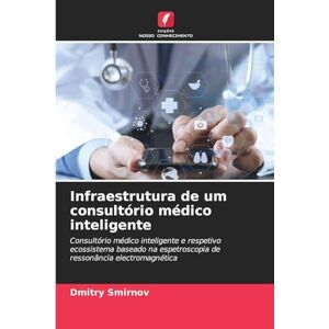 Smirnov, Dmitry Infraestrutura de um consultório médico inteligente: Consultório médico inteligente e respetivo ecossistema baseado na espetroscopia de ressonância electromagnética Smirnov, Dmitry Infraestrutura de um consultório médico inteligente: Consultório médico inteligente e respetivo ecossistema baseado na espetroscopia de ressonância electromagnética