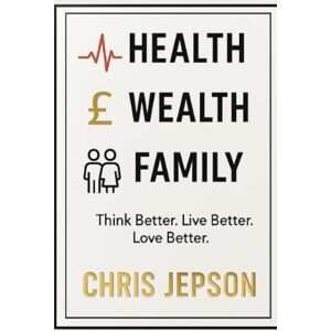 Jepson, Chris Health, Wealth & Family: Think Better. Live Better. Love Better: Discover the three pillars that shape every part of a fulfilled life — Health, Wealth and Family Jepson, Chris Health, Wealth & Family: Think Better. Live Better. Love Better: Discover the three pillars that shape every part of a fulfilled life — Health, Wealth and Family