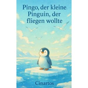 Cinartos Pingo, der kleine Pinguin, der fliegen wollte: Ein Kinderbuch über Träume, Mut und Selbstvertrauen – zum Vorlesen für Kinder ab 3 Jahren Cinartos Pingo, der kleine Pinguin, der fliegen wollte: Ein Kinderbuch über Träume, Mut und Selbstvertrauen – zum Vorlesen für Kinder ab 3 Jahren