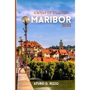 RIZZO, ATURO D GUIDA DI VIAGGIO MARIBOR 2025: La guida completa alla cultura, ai vigneti, alle attrazioni e alla vita locale di Maribor in Slovenia RIZZO, ATURO D GUIDA DI VIAGGIO MARIBOR 2025: La guida completa alla cultura, ai vigneti, alle attrazioni e alla vita locale di Maribor in Slovenia