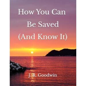 Goodwin Ph.D., J. R. How You Can Be Saved (And Know It) (Books by J. R. Goodwin) Goodwin Ph.D., J. R. How You Can Be Saved (And Know It) (Books by J. R. Goodwin)
