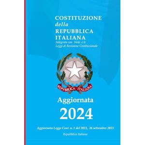 Italiana, Repubblica Costituzione della Repubblica Italiana 2024: Integrata con Note e le Leggi di Revisione Costituzionale Edizione 2024, Aggiornata Legge 26 settembre 2023 e succ. modifiche- Italiana, Repubblica Costituzione della Repubblica Italiana 2024: Integrata con Note e le Leggi di Revisione Costituzionale Edizione 2024, Aggiornata Legge 26 settembre 2023 e succ. modifiche-